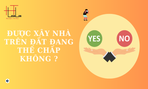 CÓ ĐƯỢC XÂY NHÀ TRÊN ĐẤT ĐANG THẾ CHẤP TẠI NGÂN HÀNG KHÔNG? (CÔNG TY LUẬT UY TÍN TẠI TẠI TP HỒ CHÍ MINH, VIỆT NAM)